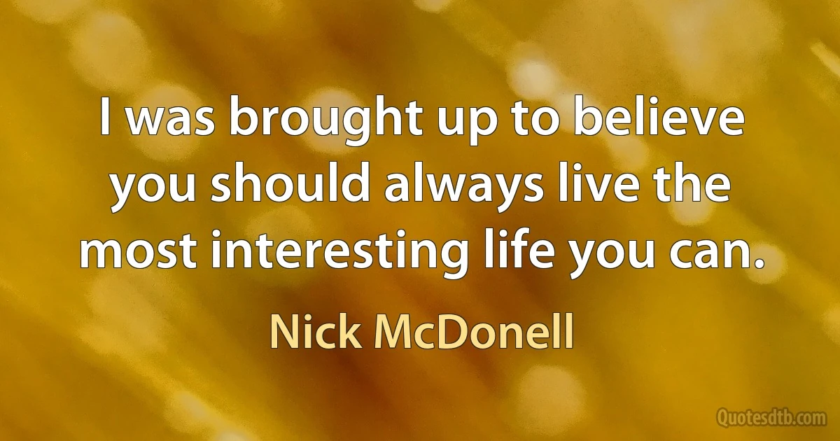 I was brought up to believe you should always live the most interesting life you can. (Nick McDonell)