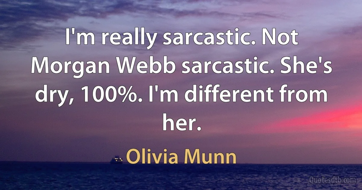 I'm really sarcastic. Not Morgan Webb sarcastic. She's dry, 100%. I'm different from her. (Olivia Munn)