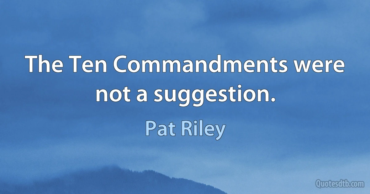 The Ten Commandments were not a suggestion. (Pat Riley)