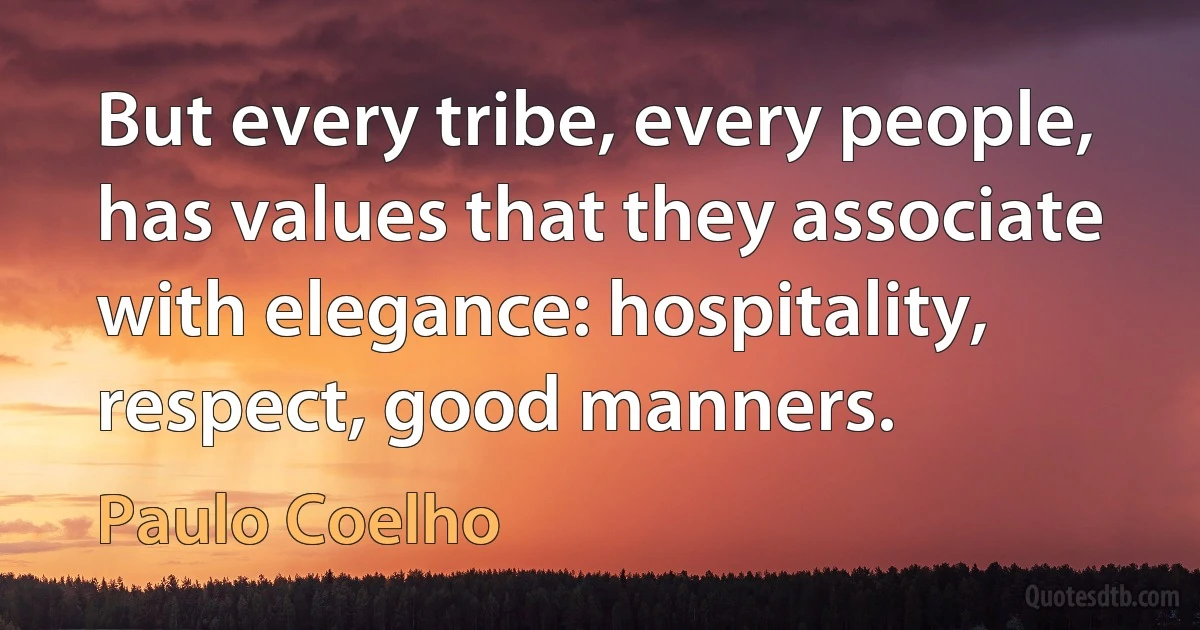 But every tribe, every people, has values that they associate with elegance: hospitality, respect, good manners. (Paulo Coelho)