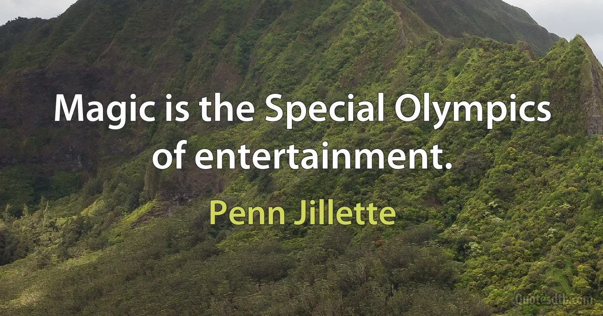 Magic is the Special Olympics of entertainment. (Penn Jillette)