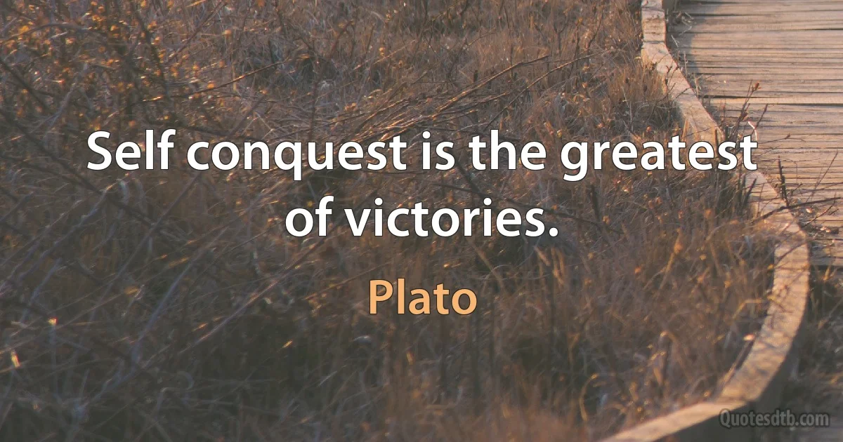 Self conquest is the greatest of victories. (Plato)