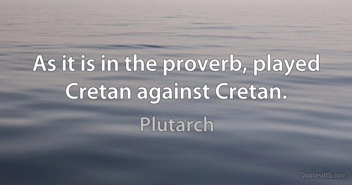 As it is in the proverb, played Cretan against Cretan. (Plutarch)