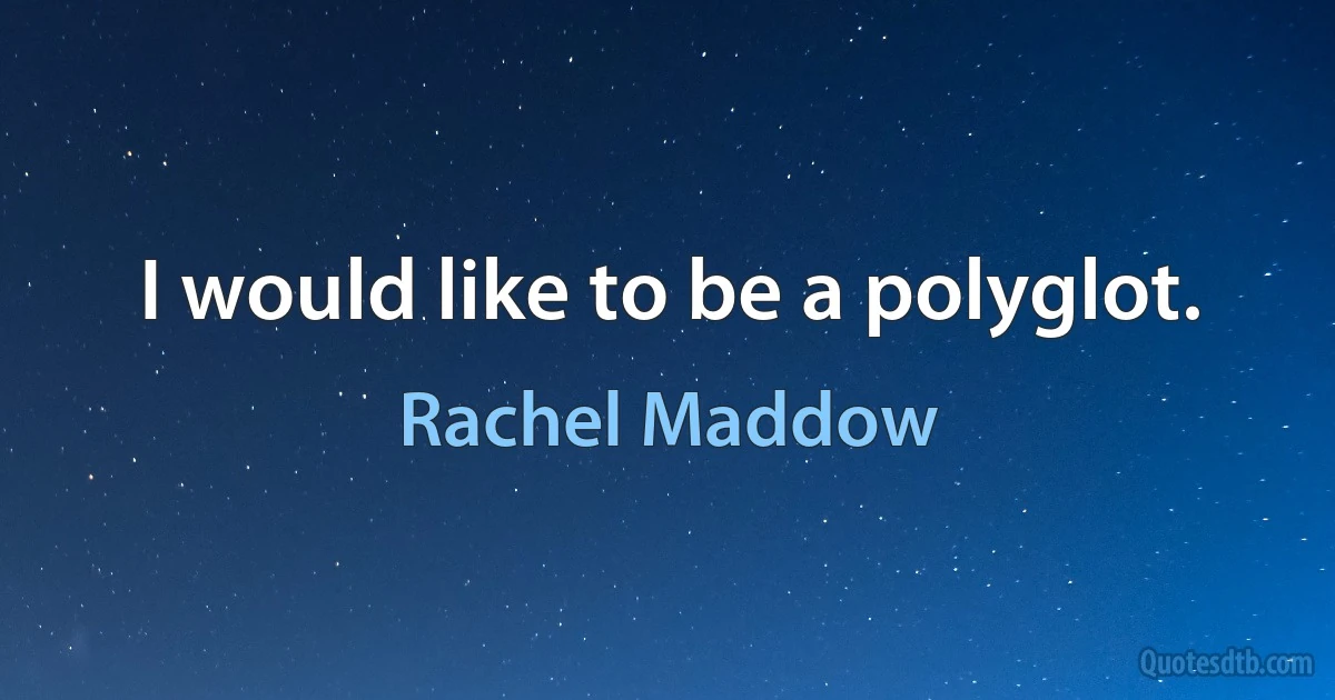 I would like to be a polyglot. (Rachel Maddow)