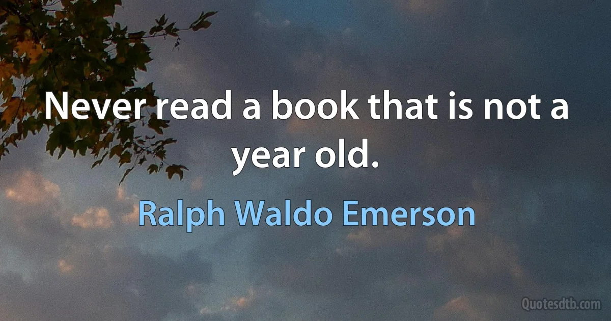 Never read a book that is not a year old. (Ralph Waldo Emerson)