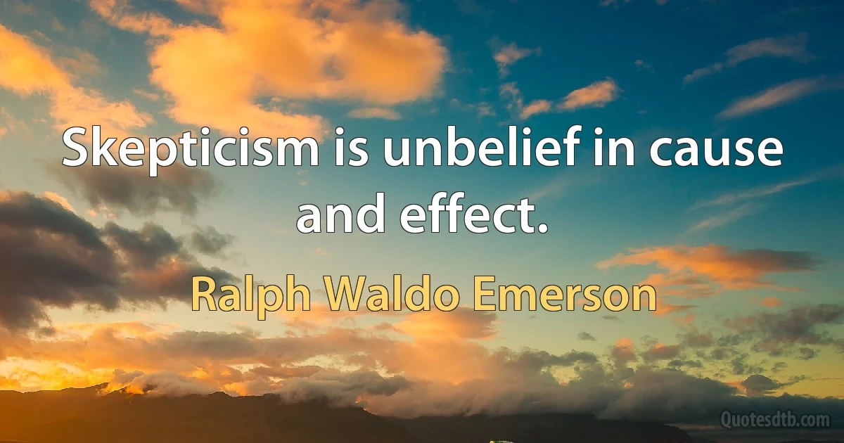 Skepticism is unbelief in cause and effect. (Ralph Waldo Emerson)