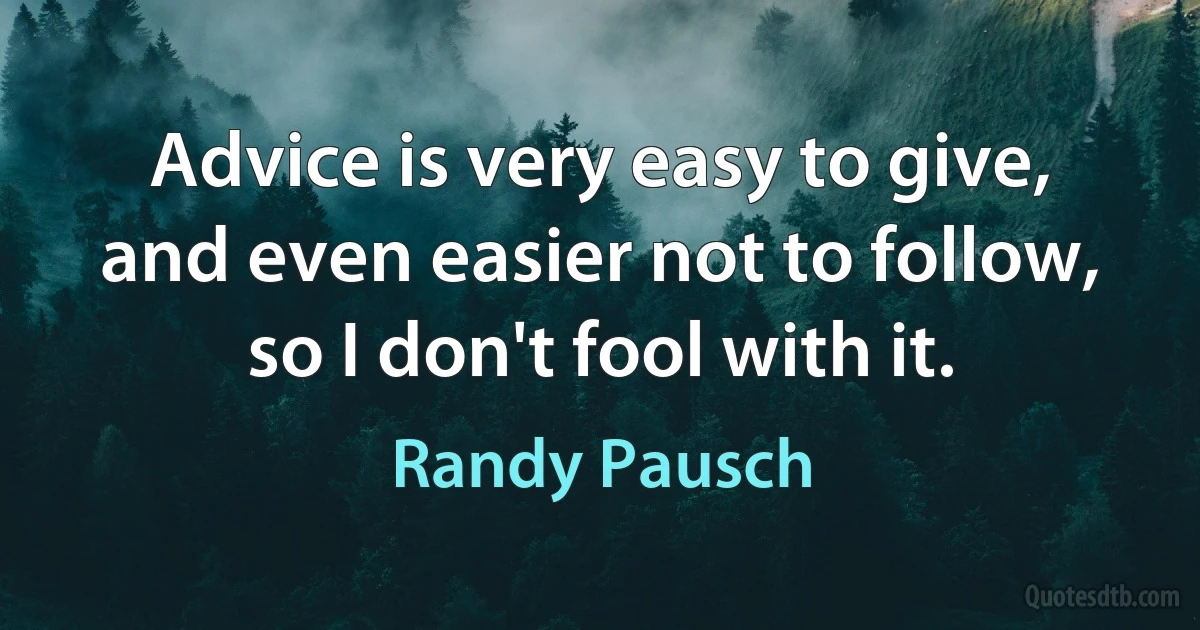 Advice is very easy to give, and even easier not to follow, so I don't fool with it. (Randy Pausch)