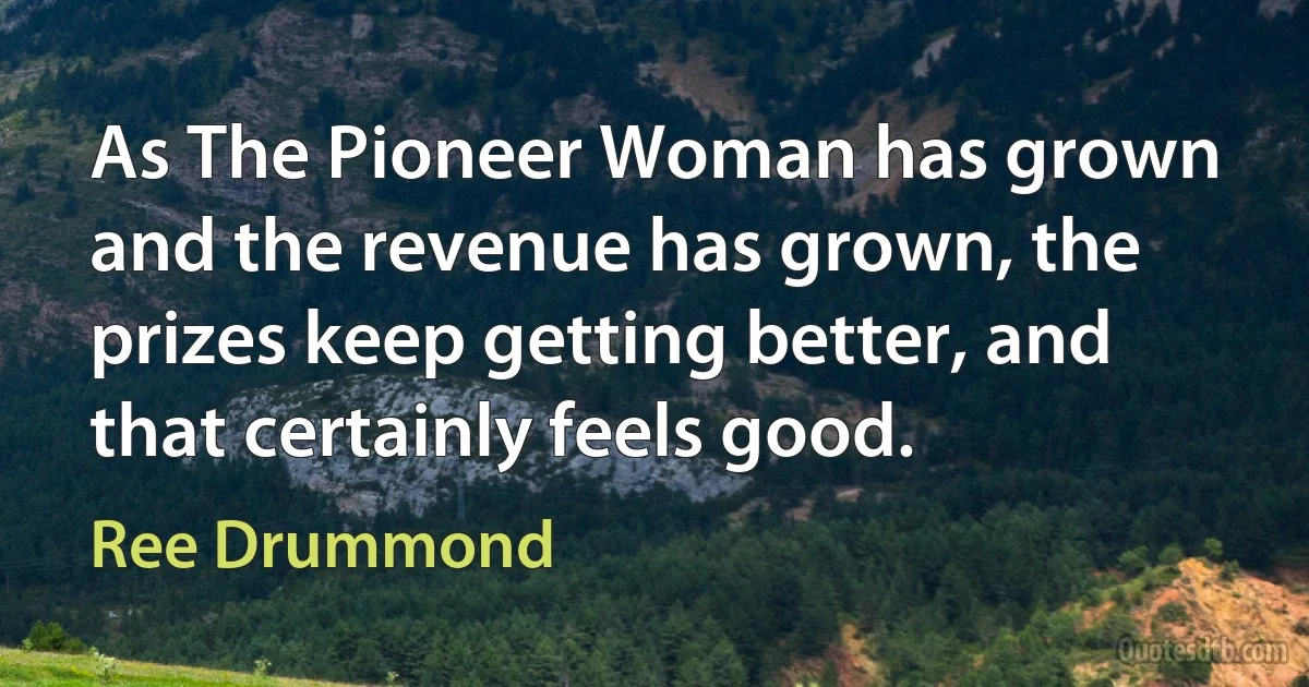 As The Pioneer Woman has grown and the revenue has grown, the prizes keep getting better, and that certainly feels good. (Ree Drummond)