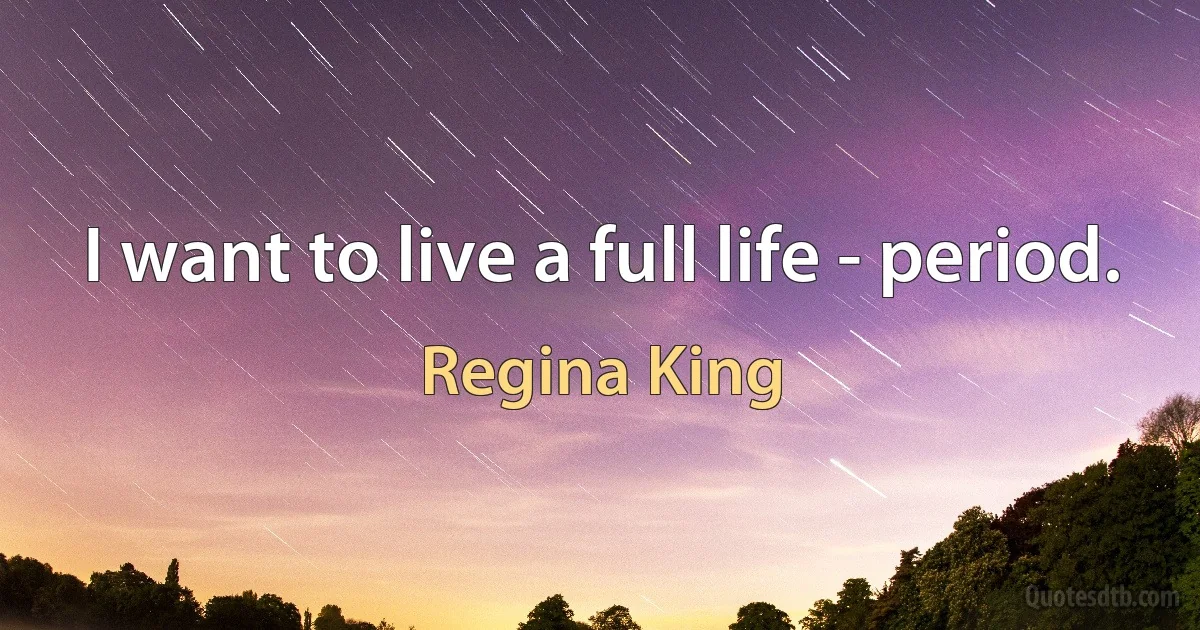 I want to live a full life - period. (Regina King)