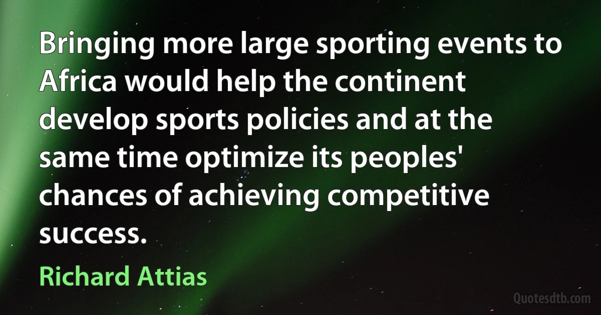 Bringing more large sporting events to Africa would help the continent develop sports policies and at the same time optimize its peoples' chances of achieving competitive success. (Richard Attias)