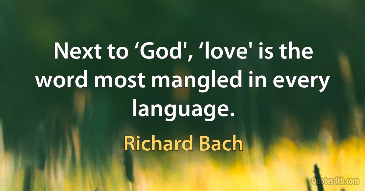 Next to ‘God', ‘love' is the word most mangled in every language. (Richard Bach)