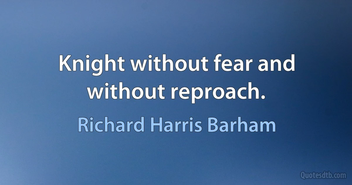 Knight without fear and without reproach. (Richard Harris Barham)