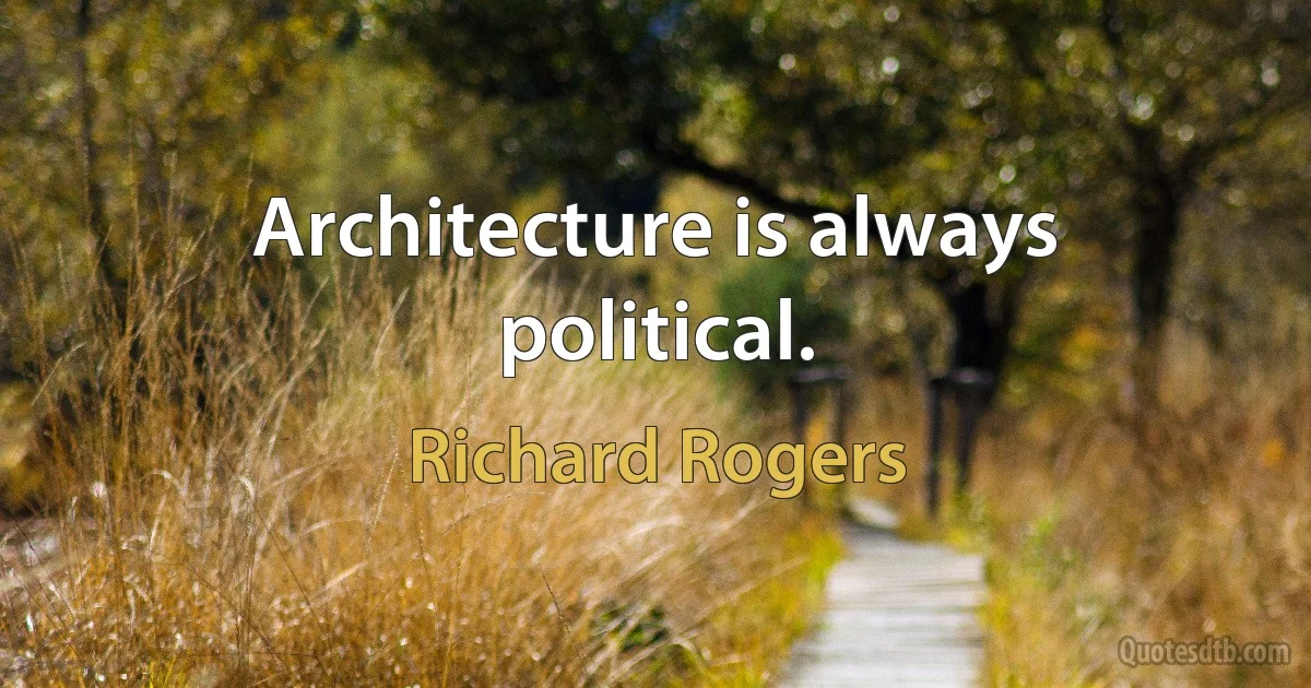 Architecture is always political. (Richard Rogers)