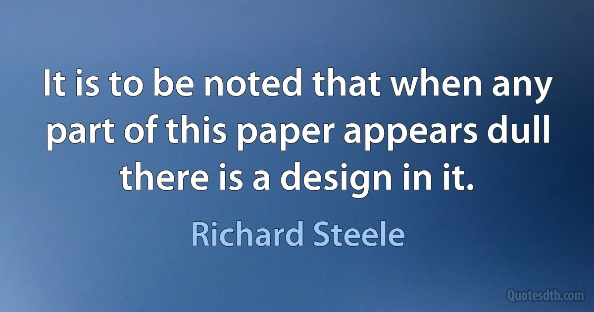 It is to be noted that when any part of this paper appears dull there is a design in it. (Richard Steele)