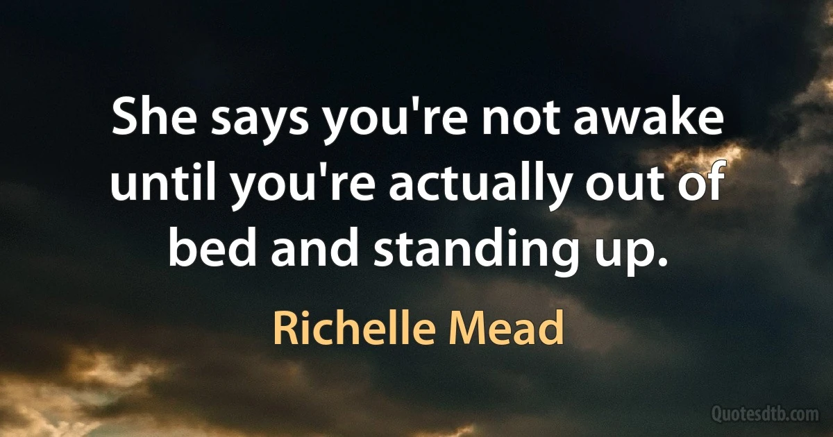 She says you're not awake until you're actually out of bed and standing up. (Richelle Mead)