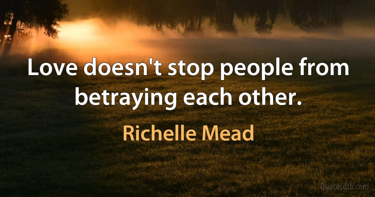 Love doesn't stop people from betraying each other. (Richelle Mead)