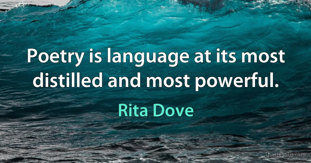 Poetry is language at its most distilled and most powerful. (Rita Dove)