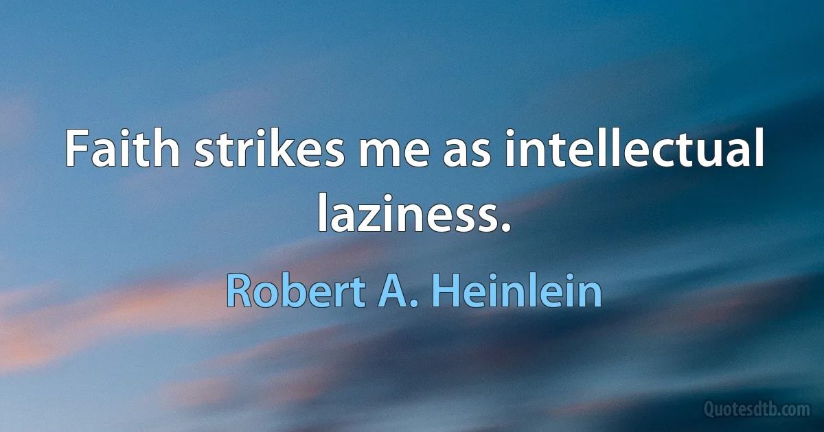 Faith strikes me as intellectual laziness. (Robert A. Heinlein)