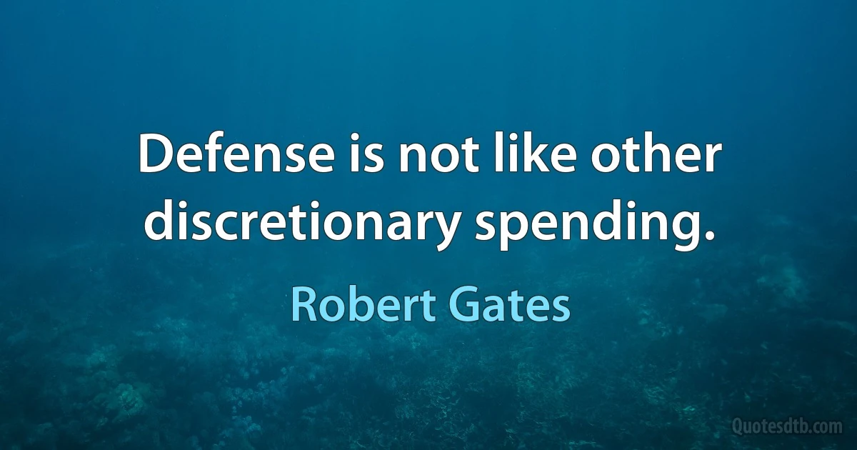 Defense is not like other discretionary spending. (Robert Gates)