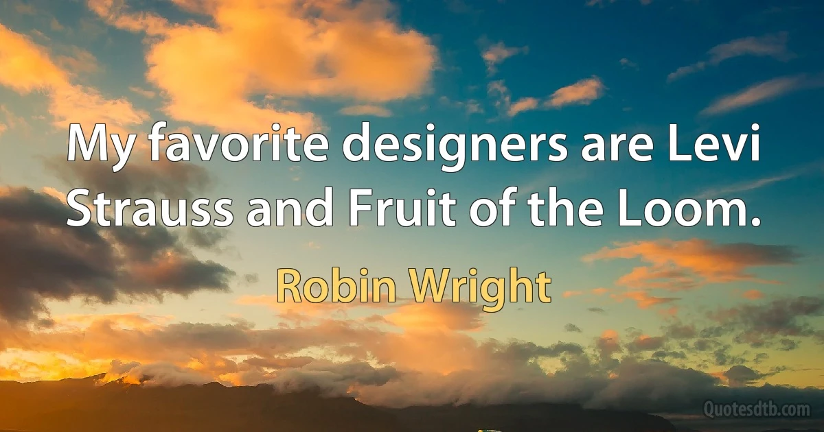 My favorite designers are Levi Strauss and Fruit of the Loom. (Robin Wright)