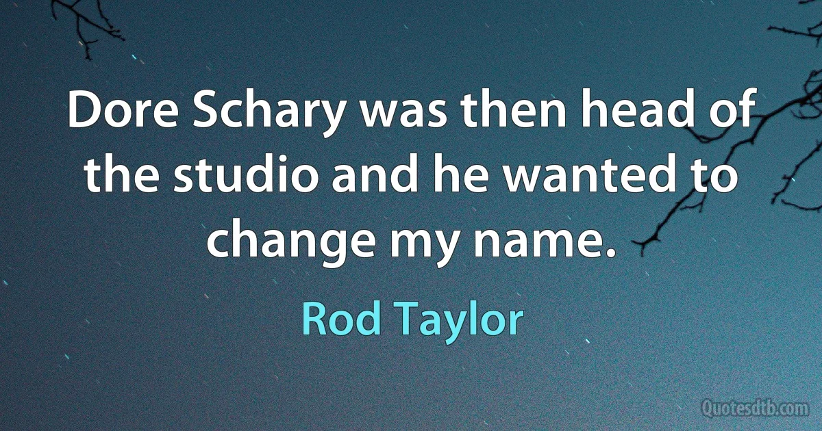 Dore Schary was then head of the studio and he wanted to change my name. (Rod Taylor)