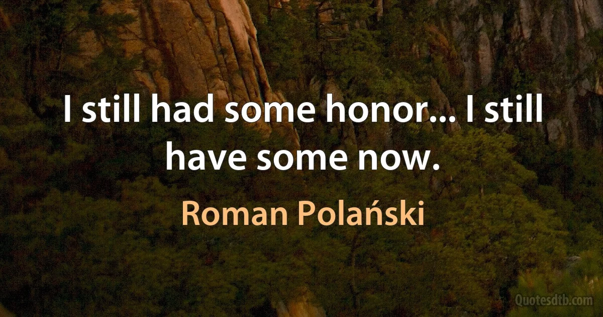 I still had some honor... I still have some now. (Roman Polański)