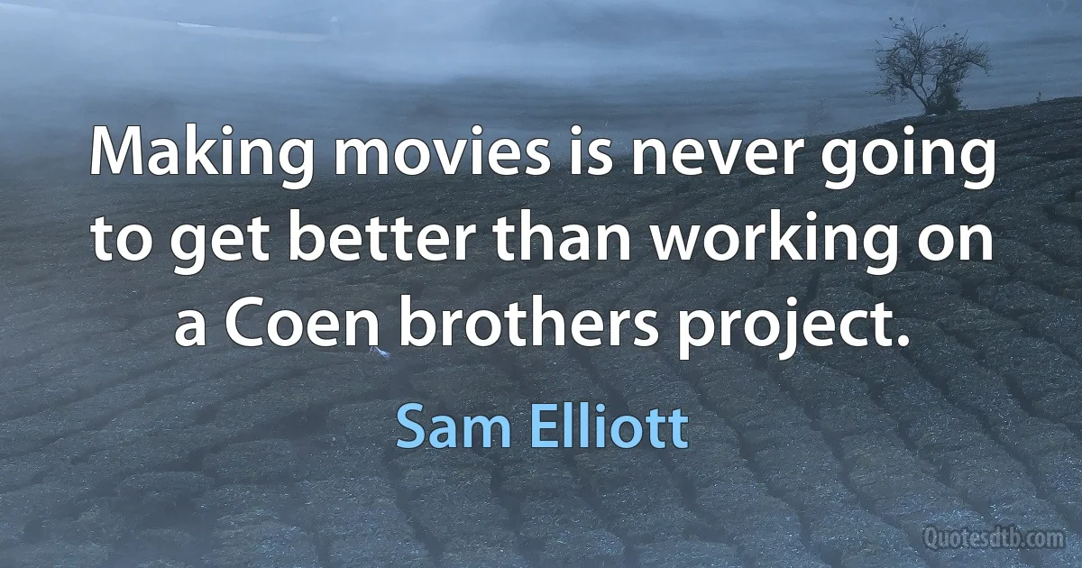 Making movies is never going to get better than working on a Coen brothers project. (Sam Elliott)