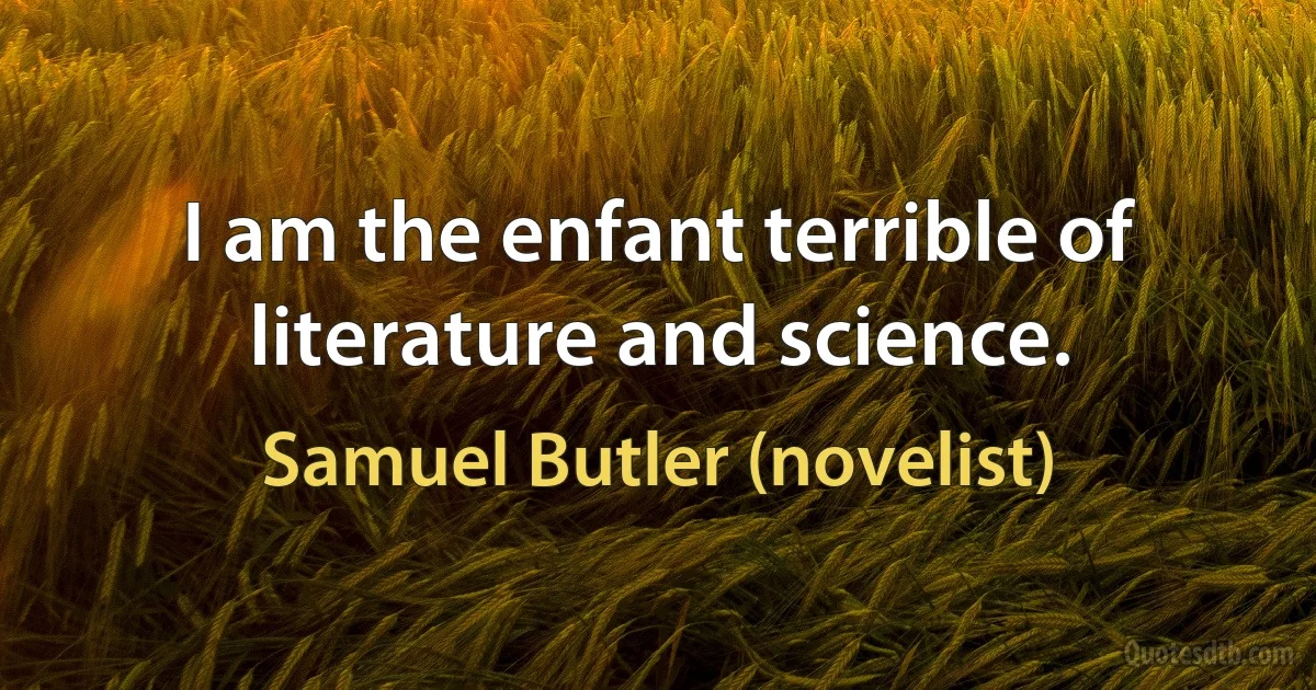 I am the enfant terrible of literature and science. (Samuel Butler (novelist))