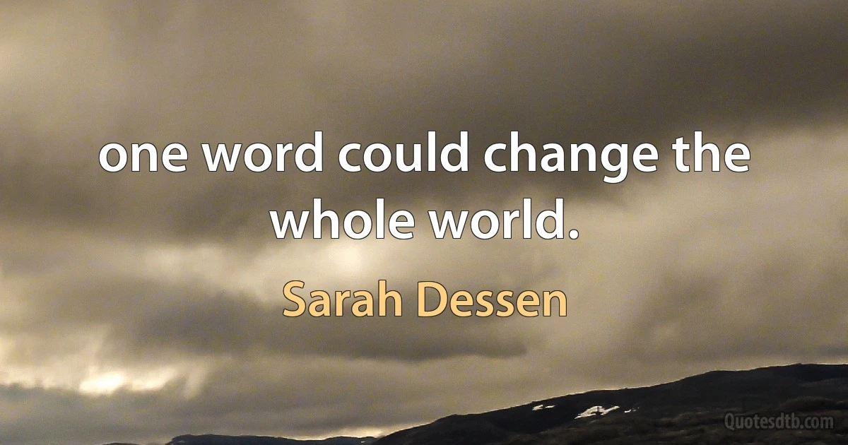 one word could change the whole world. (Sarah Dessen)