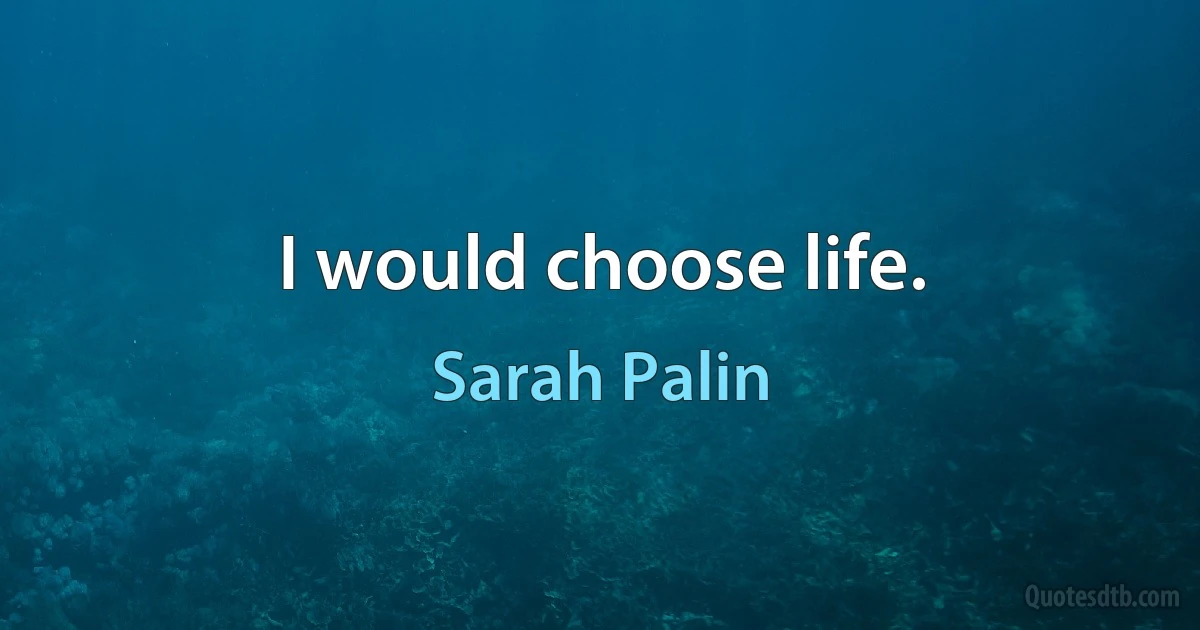 I would choose life. (Sarah Palin)