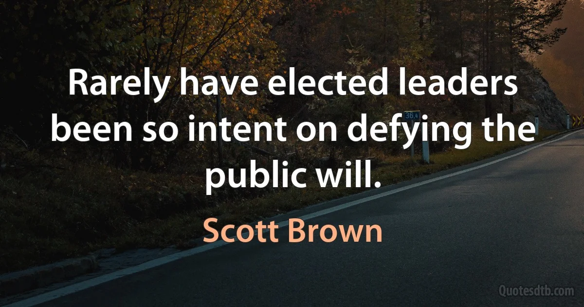 Rarely have elected leaders been so intent on defying the public will. (Scott Brown)