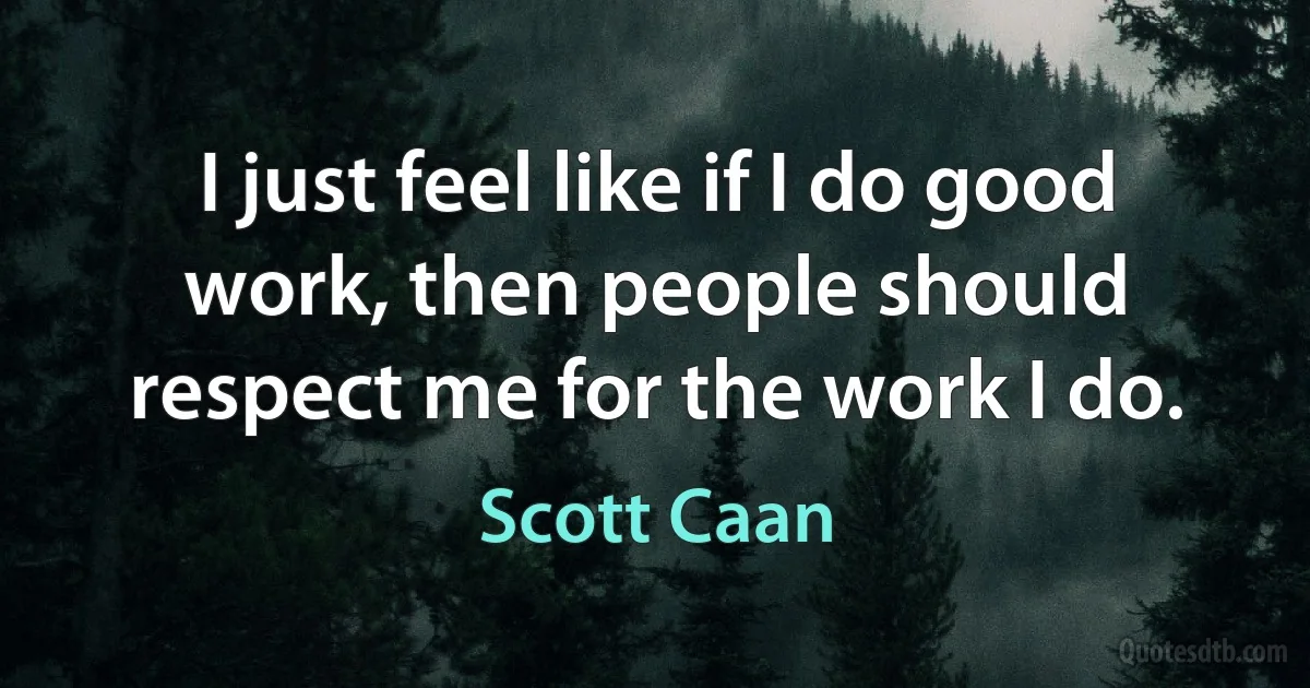 I just feel like if I do good work, then people should respect me for the work I do. (Scott Caan)