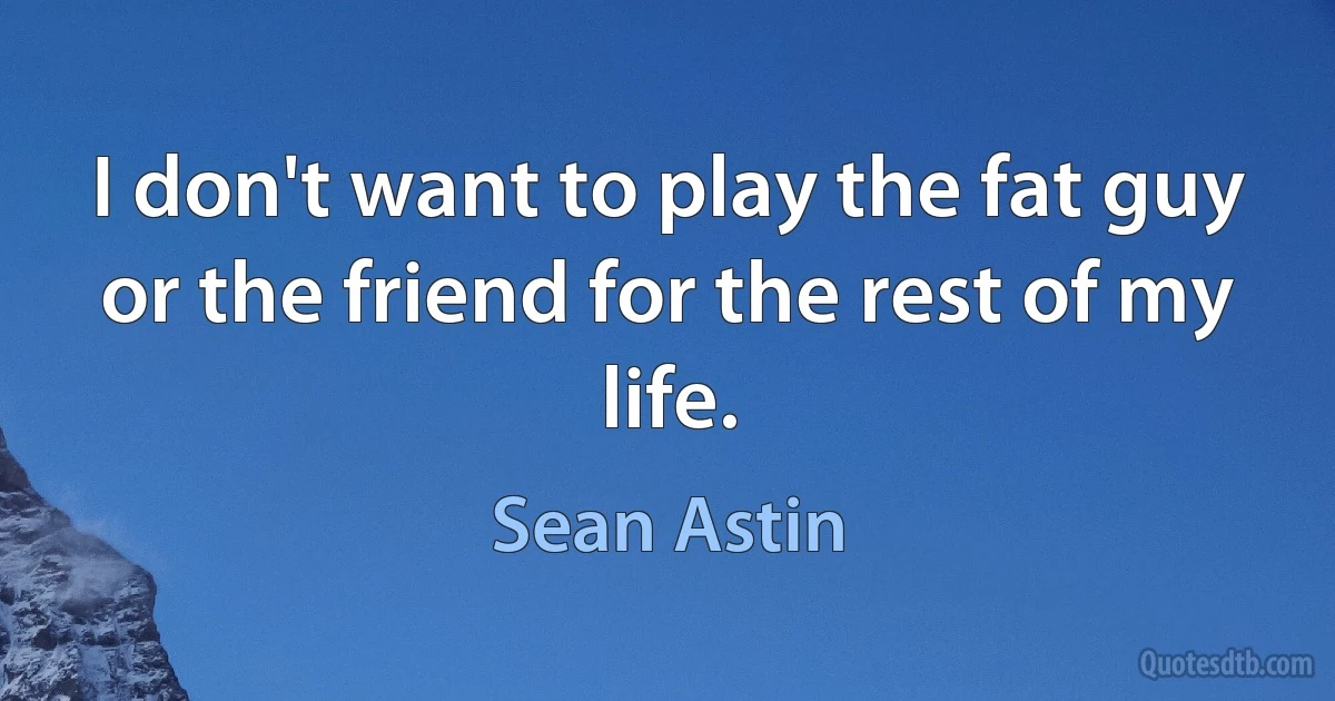 I don't want to play the fat guy or the friend for the rest of my life. (Sean Astin)