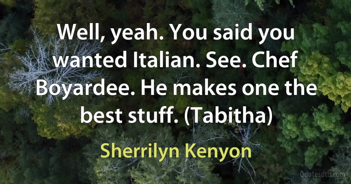 Well, yeah. You said you wanted Italian. See. Chef Boyardee. He makes one the best stuff. (Tabitha) (Sherrilyn Kenyon)