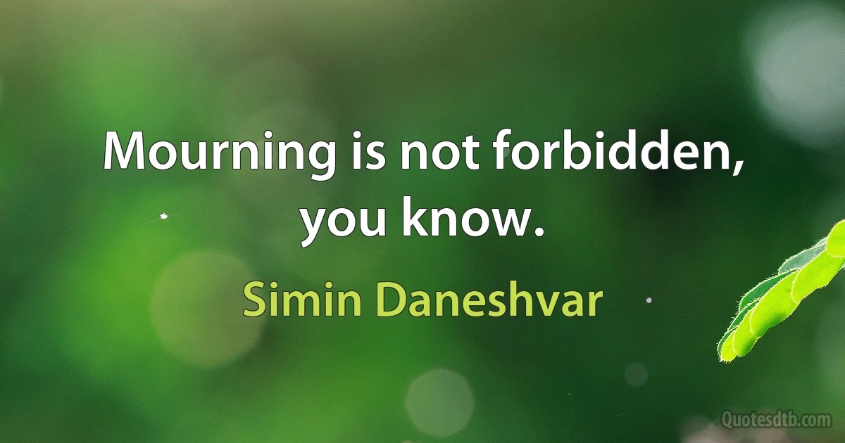 Mourning is not forbidden, you know. (Simin Daneshvar)