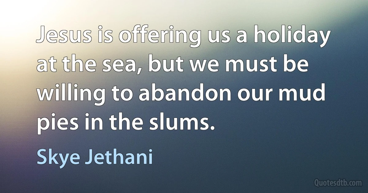 Jesus is offering us a holiday at the sea, but we must be willing to abandon our mud pies in the slums. (Skye Jethani)