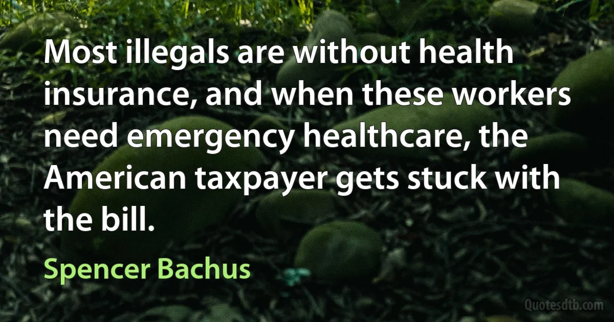 Most illegals are without health insurance, and when these workers need emergency healthcare, the American taxpayer gets stuck with the bill. (Spencer Bachus)