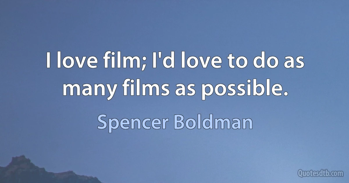 I love film; I'd love to do as many films as possible. (Spencer Boldman)