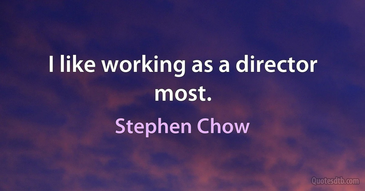 I like working as a director most. (Stephen Chow)