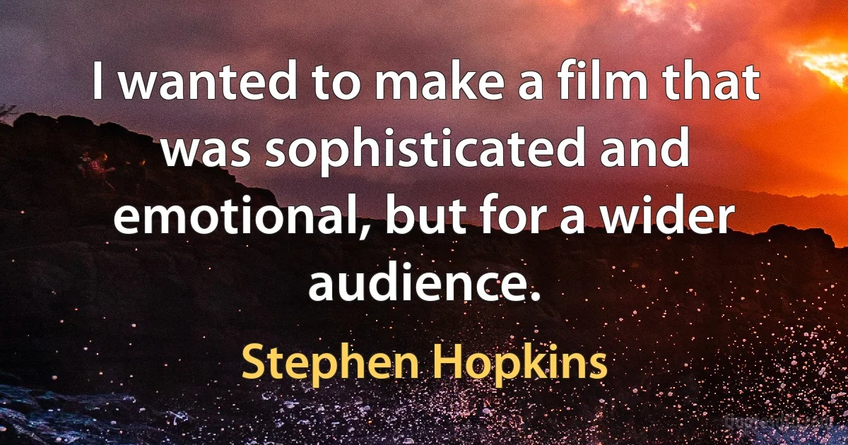 I wanted to make a film that was sophisticated and emotional, but for a wider audience. (Stephen Hopkins)