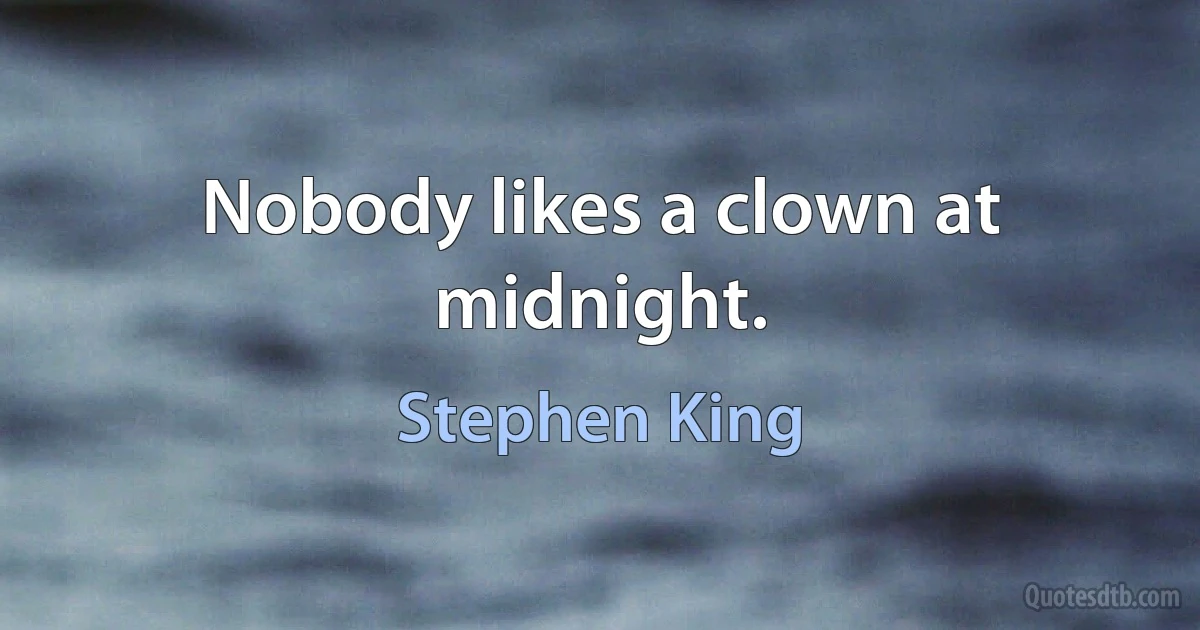 Nobody likes a clown at midnight. (Stephen King)