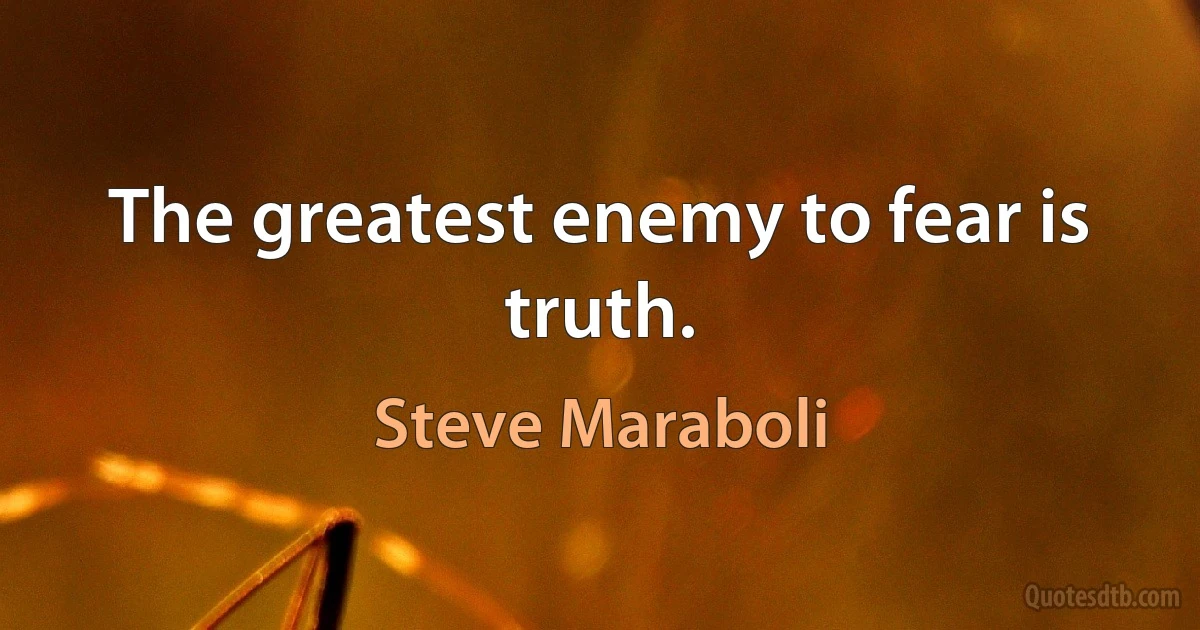 The greatest enemy to fear is truth. (Steve Maraboli)