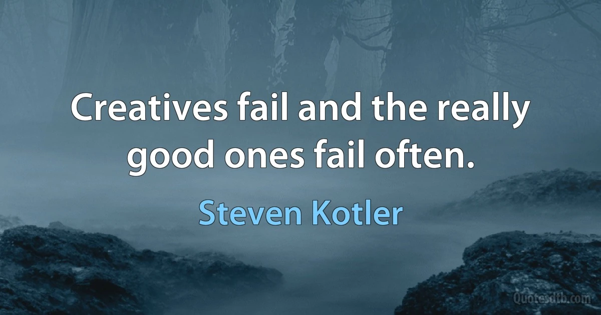 Creatives fail and the really good ones fail often. (Steven Kotler)