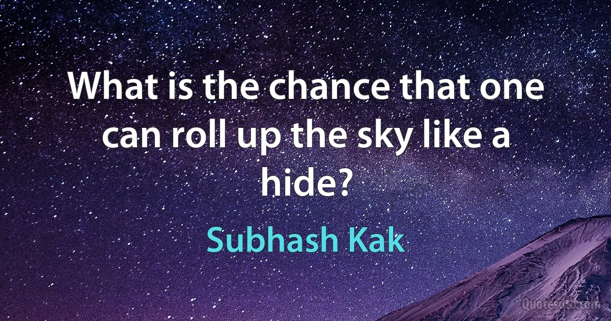 What is the chance that one can roll up the sky like a hide? (Subhash Kak)