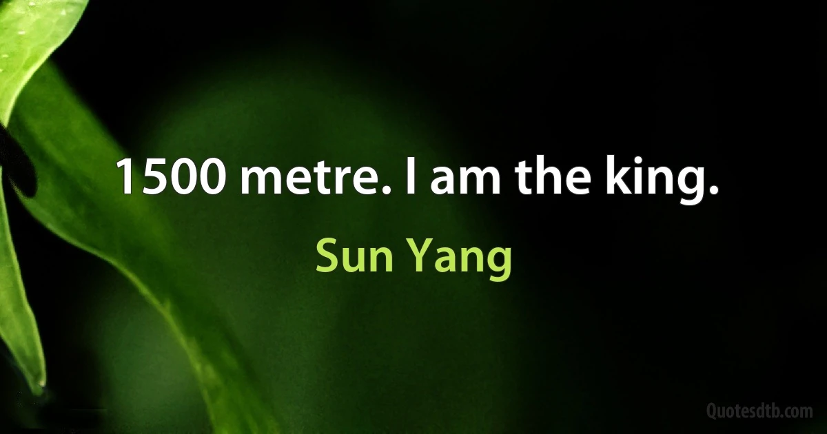 1500 metre. I am the king. (Sun Yang)