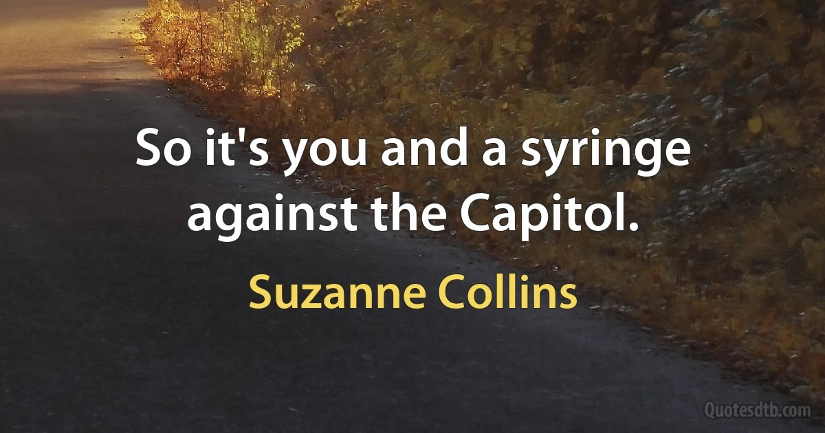 So it's you and a syringe against the Capitol. (Suzanne Collins)