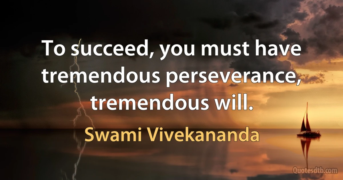 To succeed, you must have tremendous perseverance, tremendous will. (Swami Vivekananda)