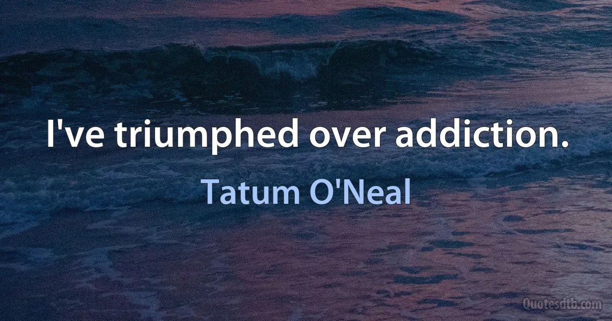 I've triumphed over addiction. (Tatum O'Neal)