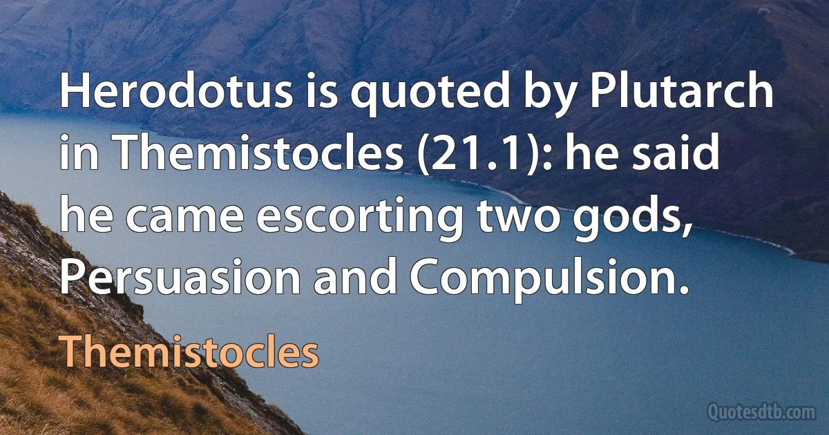 Herodotus is quoted by Plutarch in Themistocles (21.1): he said he came escorting two gods, Persuasion and Compulsion. (Themistocles)