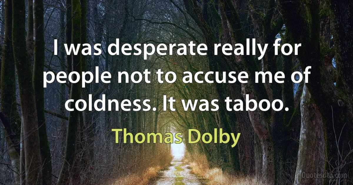 I was desperate really for people not to accuse me of coldness. It was taboo. (Thomas Dolby)